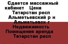 Сдается массажный кабинет › Цена ­ 30 000 - Татарстан респ., Альметьевский р-н, Альметьевск г. Недвижимость » Помещения аренда   . Татарстан респ.